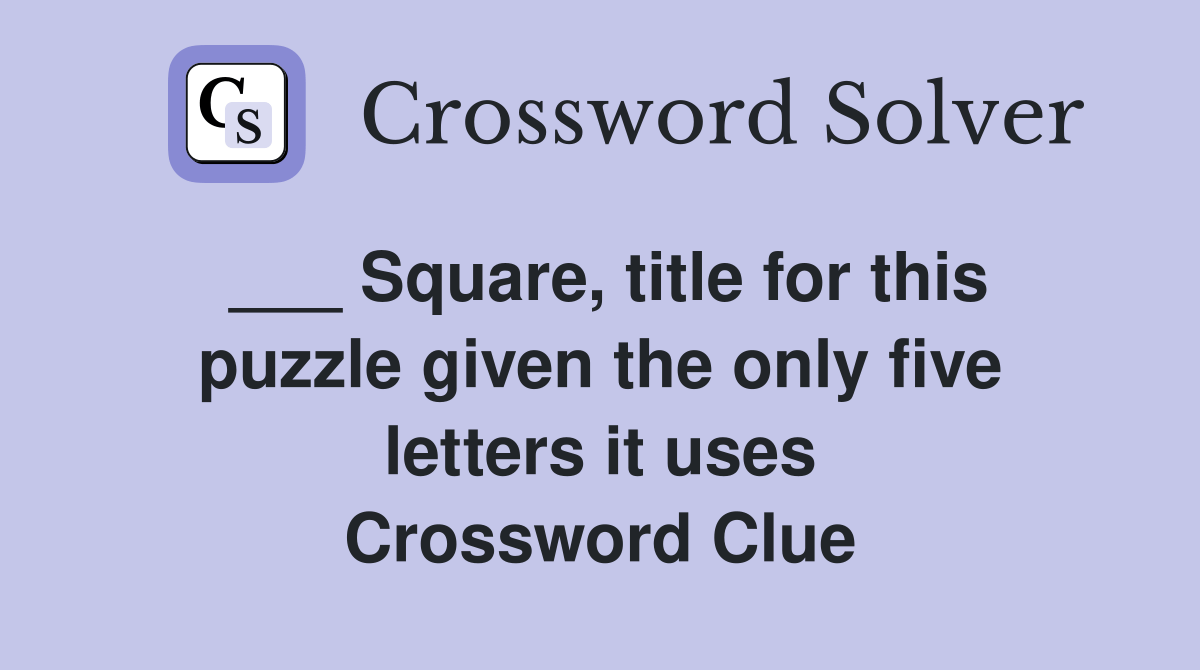 Square, title for this puzzle given the only five letters it uses
